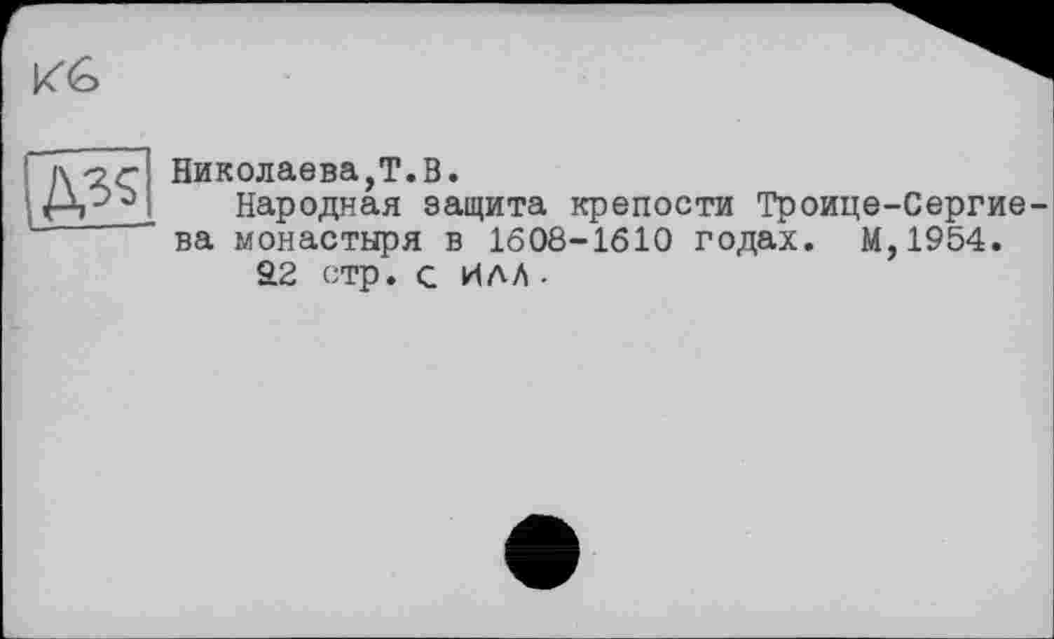 ﻿№
Николаева,T.В.
Народная защита крепости Троице-Сергие ва монастыря в 1608-1610 годах. М,1954.
аг стр. с илл-